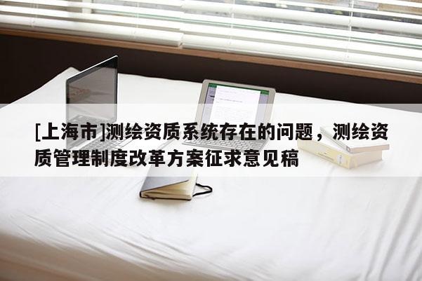 [上海市]测绘资质系统存在的问题，测绘资质管理制度改革方案征求意见稿