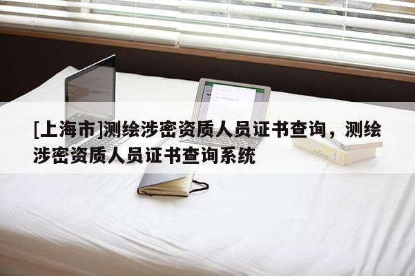 [上海市]测绘涉密资质人员证书查询，测绘涉密资质人员证书查询系统