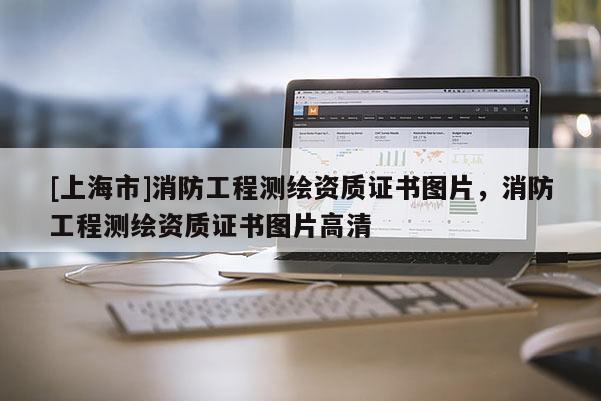 [上海市]消防工程测绘资质证书图片，消防工程测绘资质证书图片高清