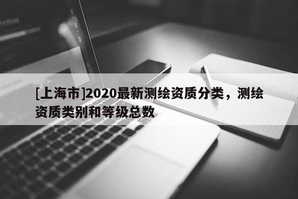 [上海市]2020最新测绘资质分类，测绘资质类别和等级总数