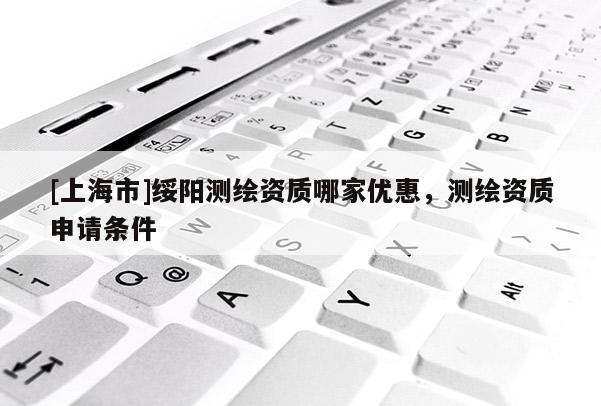 [上海市]绥阳测绘资质哪家优惠，测绘资质申请条件