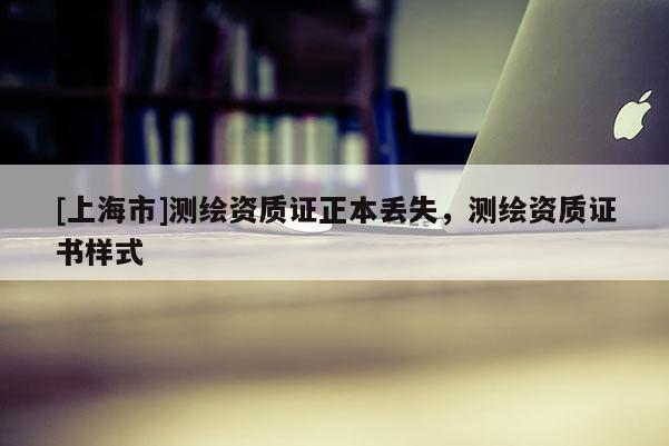 [上海市]测绘资质证正本丢失，测绘资质证书样式