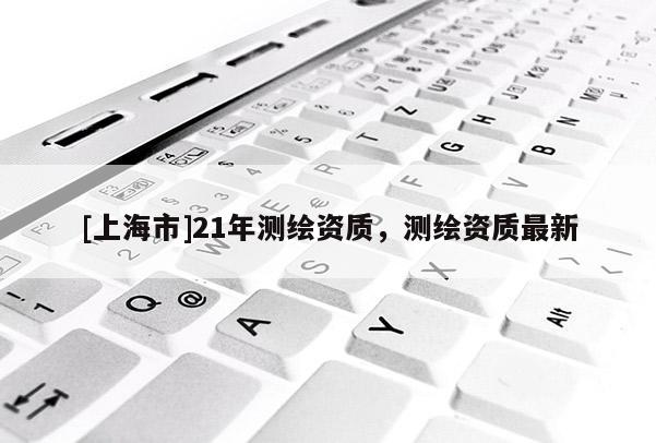 [上海市]21年测绘资质，测绘资质最新
