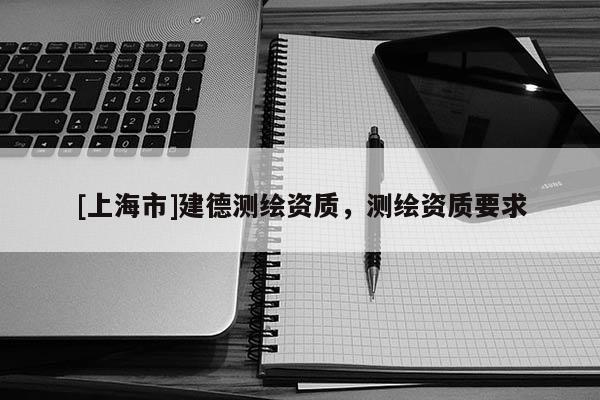 [上海市]建德测绘资质，测绘资质要求