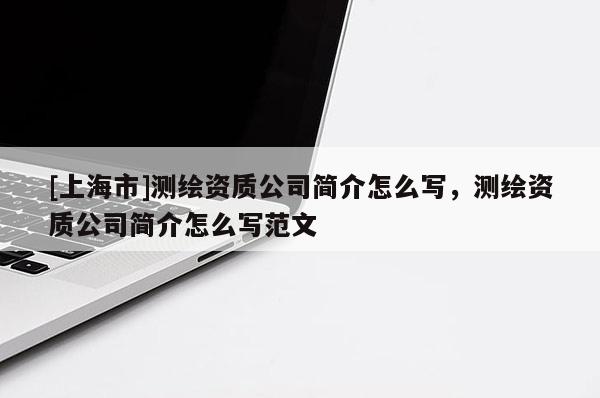 [上海市]测绘资质公司简介怎么写，测绘资质公司简介怎么写范文
