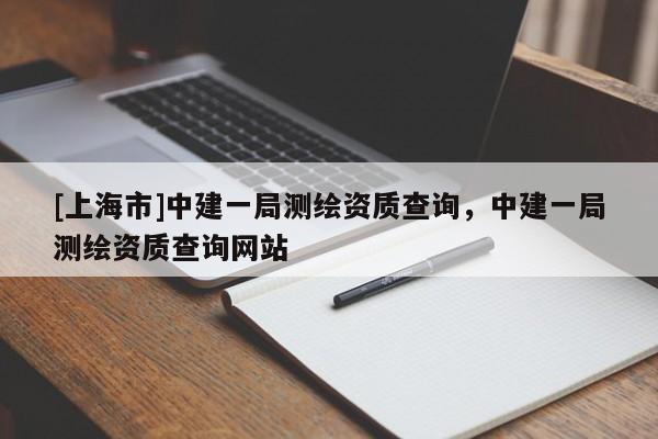 [上海市]中建一局测绘资质查询，中建一局测绘资质查询网站