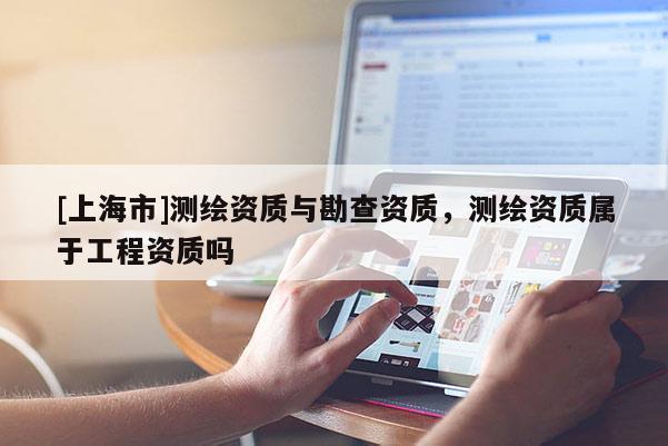 [上海市]测绘资质与勘查资质，测绘资质属于工程资质吗