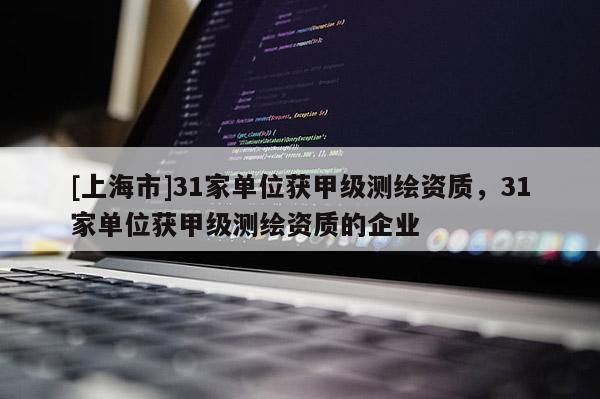 [上海市]31家单位获甲级测绘资质，31家单位获甲级测绘资质的企业