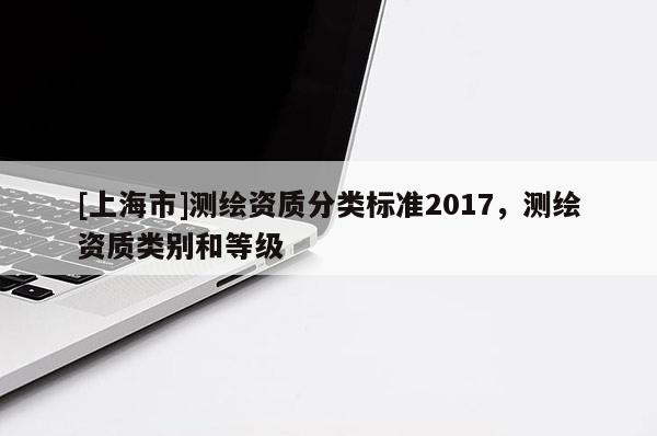 [上海市]测绘资质分类标准2017，测绘资质类别和等级