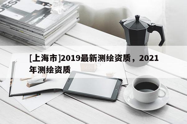 [上海市]2019最新测绘资质，2021年测绘资质