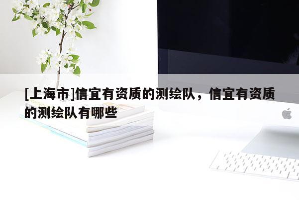 [上海市]信宜有资质的测绘队，信宜有资质的测绘队有哪些