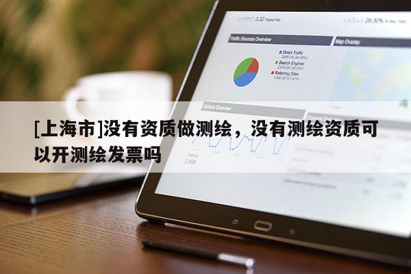 [上海市]没有资质做测绘，没有测绘资质可以开测绘发票吗