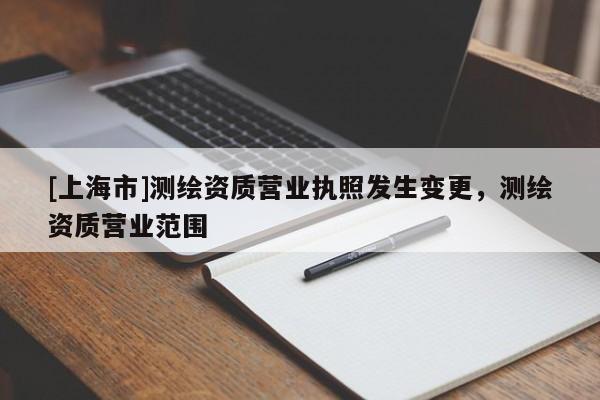 [上海市]测绘资质营业执照发生变更，测绘资质营业范围