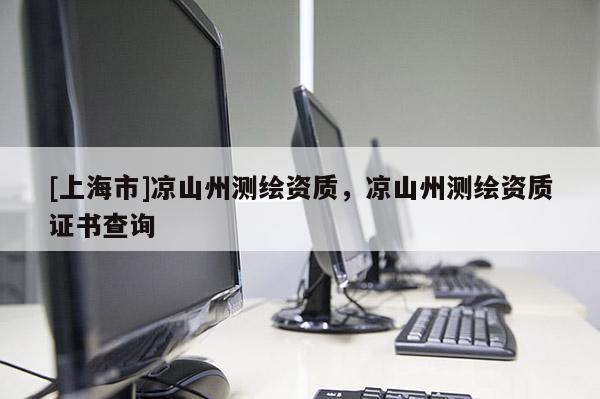 [上海市]凉山州测绘资质，凉山州测绘资质证书查询