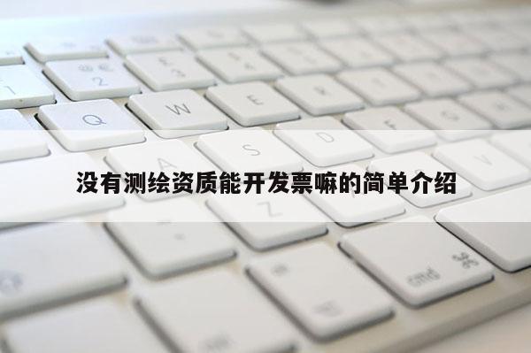 没有测绘资质能开发票嘛的简单介绍