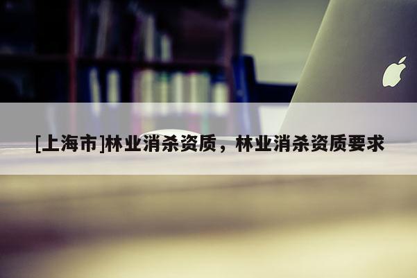 [上海市]林业消杀资质，林业消杀资质要求