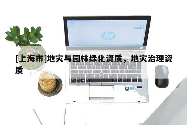 [上海市]地灾与园林绿化资质，地灾治理资质