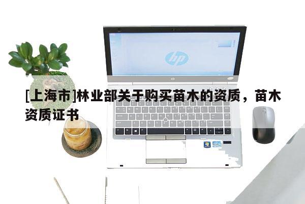 [上海市]林业部关于购买苗木的资质，苗木资质证书