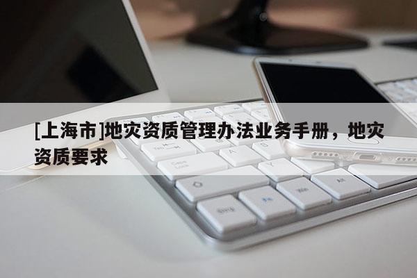 [上海市]地灾资质管理办法业务手册，地灾资质要求