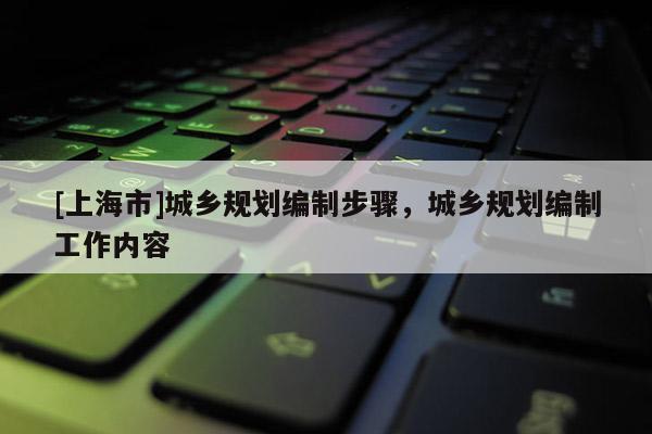 [上海市]城乡规划编制步骤，城乡规划编制工作内容