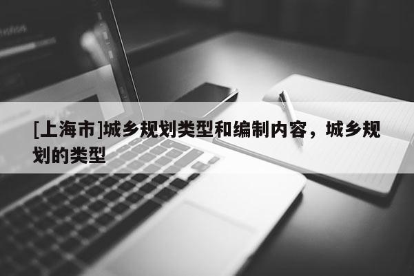 [上海市]城乡规划类型和编制内容，城乡规划的类型