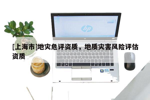 [上海市]地灾危评资质，地质灾害风险评估资质