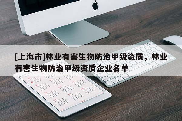 [上海市]林业有害生物防治甲级资质，林业有害生物防治甲级资质企业名单