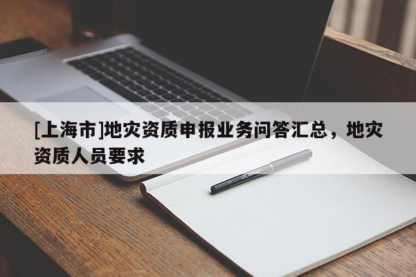 [上海市]地灾资质申报业务问答汇总，地灾资质人员要求