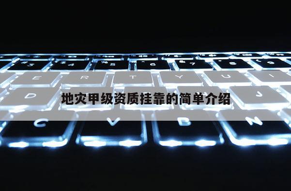 地灾甲级资质挂靠的简单介绍