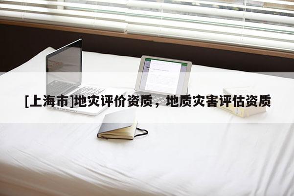 [上海市]地灾评价资质，地质灾害评估资质