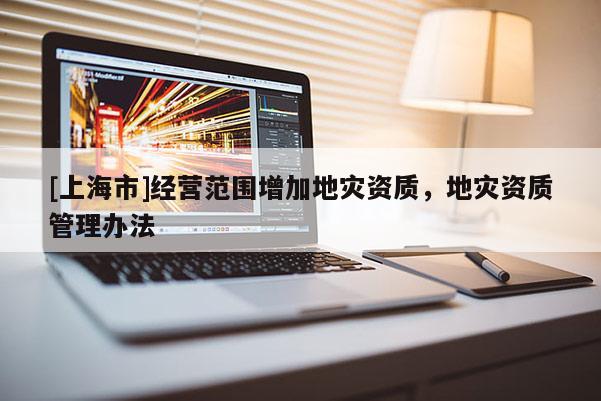 [上海市]经营范围增加地灾资质，地灾资质管理办法