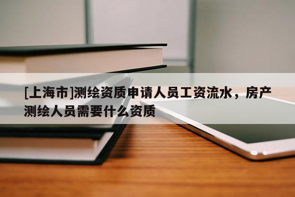 [上海市]测绘资质申请人员工资流水，房产测绘人员需要什么资质