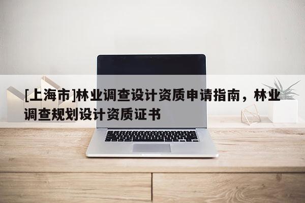 [上海市]林业调查设计资质申请指南，林业调查规划设计资质证书