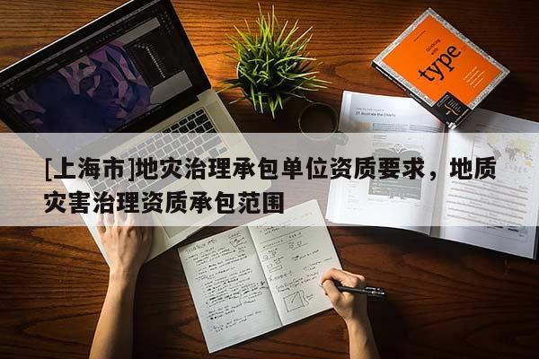 [上海市]地灾治理承包单位资质要求，地质灾害治理资质承包范围