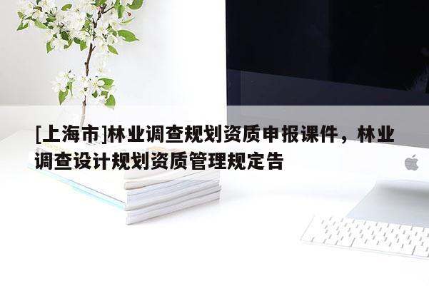 [上海市]林业调查规划资质申报课件，林业调查设计规划资质管理规定告