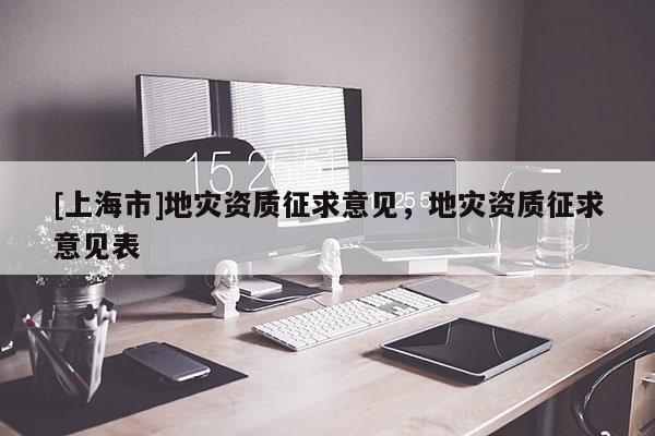 [上海市]地灾资质征求意见，地灾资质征求意见表
