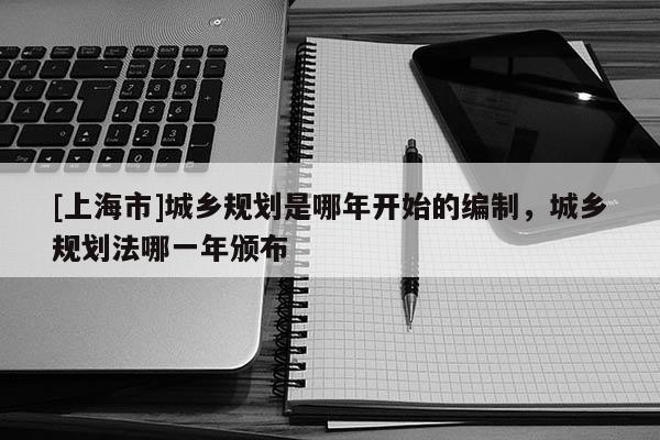 [上海市]城乡规划是哪年开始的编制，城乡规划法哪一年颁布