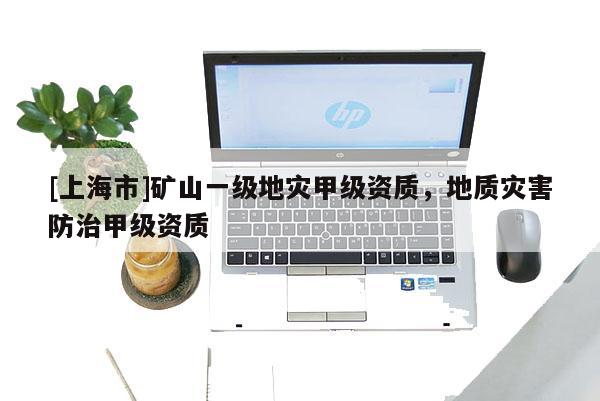 [上海市]矿山一级地灾甲级资质，地质灾害防治甲级资质