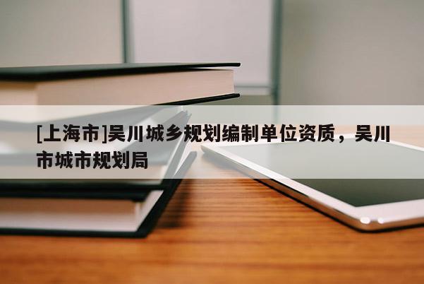 [上海市]吴川城乡规划编制单位资质，吴川市城市规划局