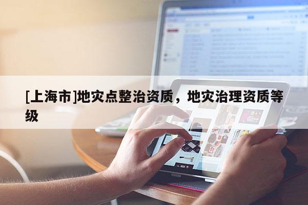 [上海市]地灾点整治资质，地灾治理资质等级