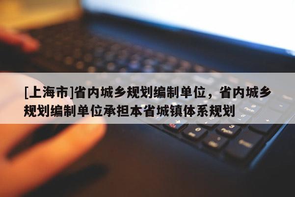 [上海市]省内城乡规划编制单位，省内城乡规划编制单位承担本省城镇体系规划