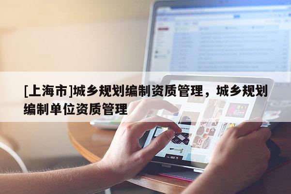 [上海市]城乡规划编制资质管理，城乡规划编制单位资质管理