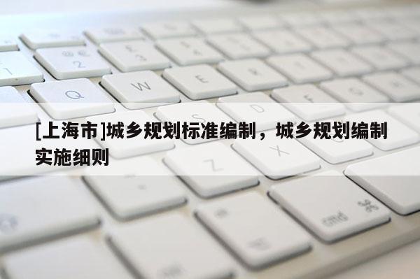 [上海市]城乡规划标准编制，城乡规划编制实施细则