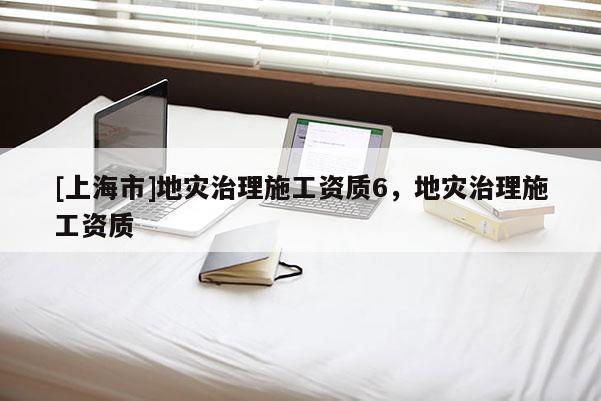 [上海市]地灾治理施工资质6，地灾治理施工资质