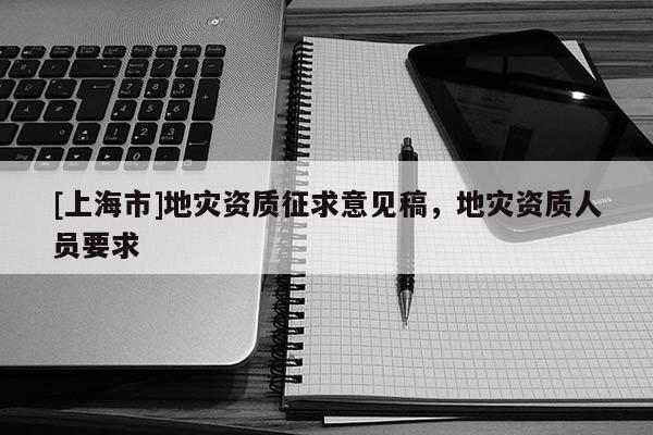 [上海市]地灾资质征求意见稿，地灾资质人员要求