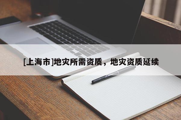 [上海市]地灾所需资质，地灾资质延续