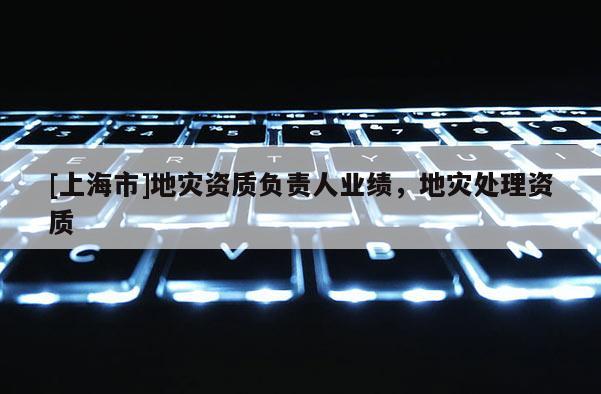 [上海市]地灾资质负责人业绩，地灾处理资质
