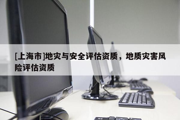 [上海市]地灾与安全评估资质，地质灾害风险评估资质
