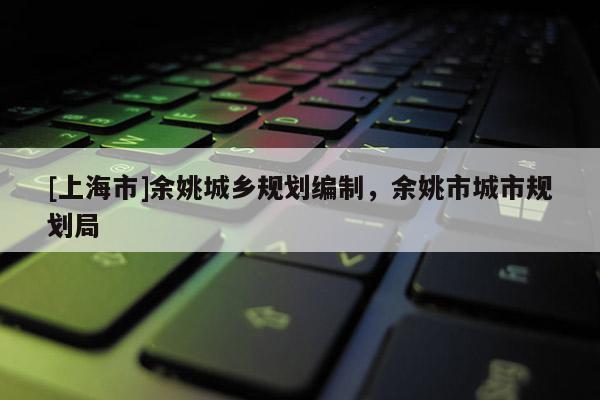 [上海市]余姚城乡规划编制，余姚市城市规划局