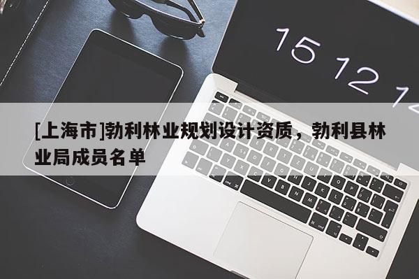 [上海市]勃利林业规划设计资质，勃利县林业局成员名单